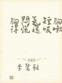 胸闷气短胸口堵得慌还咳嗽怎么回事