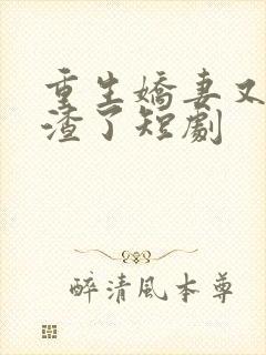 重生娇妻又在虐渣了短剧