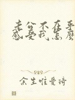 老公不在乎我的感受我怎么对待他