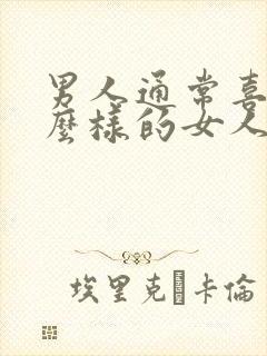 男人通常喜欢什么样的女人