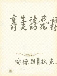 重生后,我嫁给前夫的死对头 短剧