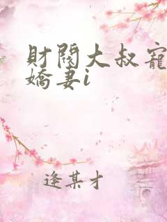 财阀大叔宠坏小娇妻i