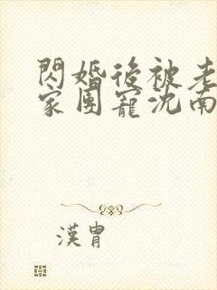 闪婚后被老公全家团宠沈南西,厉景川