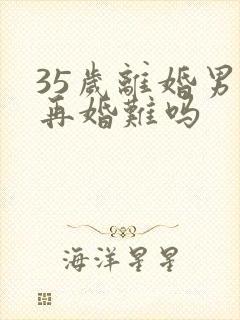 35岁离婚男人再婚难吗
