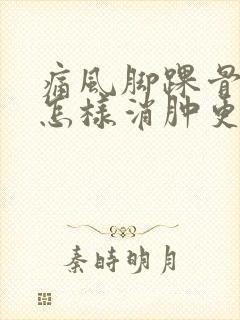 痛风脚踝骨肿了怎样消肿更快