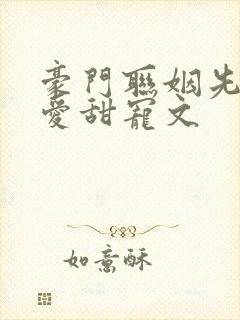 豪门联姻先婚后爱甜宠文