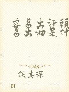 容易出汗头发容易出油是什么原因