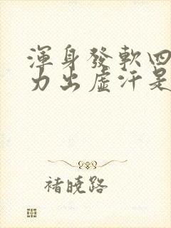 浑身发软四肢无力出虚汗是怎么回事