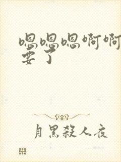 嗯嗯嗯啊啊啊不要了