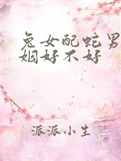 兔女配蛇男的婚姻好不好