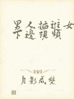 男人插进女人的下边视频