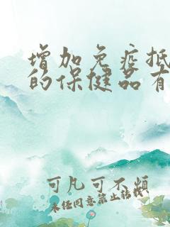 增加免疫抵抗力的保健品有哪些