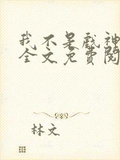 我不是戏神小说全文免费阅读无弹窗