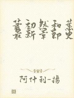 萧初然和叶辰的最新章节更新时间