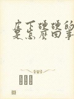 皮下硬硬的疙瘩是怎么回事