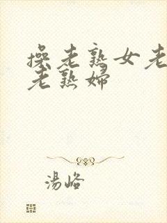 操老熟女老女人老熟妇