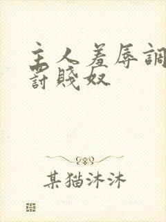 主人羞辱调教惩罚贱奴