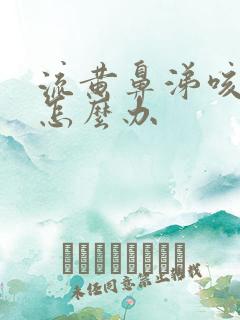 流黄鼻涕咳黄痰怎么办