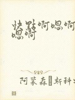快点啊嗯啊嗯啊嗯啊