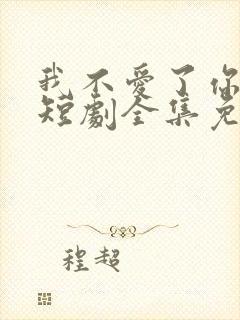 我不爱了你随意短剧全集免费观看