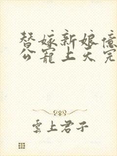 替嫁新娘亿万老公宠上天完整