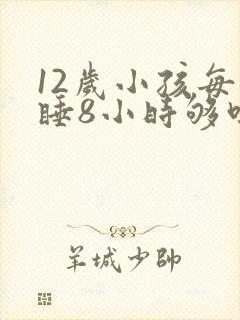 12岁小孩每天睡8小时够吗