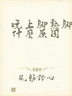 晚上脚热脚痒是什么原因