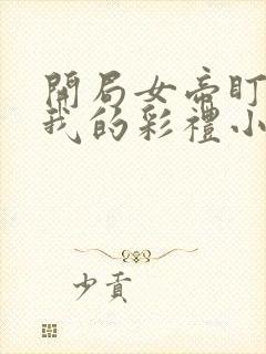 开局女帝盯上了我的彩礼小说