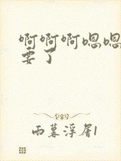 啊啊啊嗯嗯嗯不要了