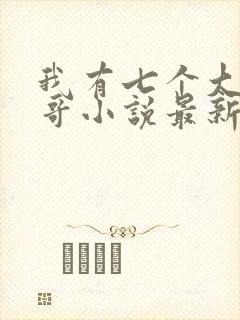 我有七个大佬哥哥小说最新章节免费阅读全文