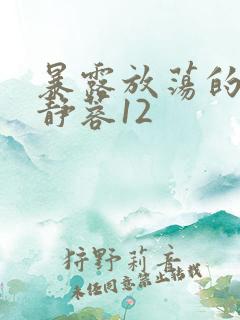 暴露放荡的娇妻静蓉12