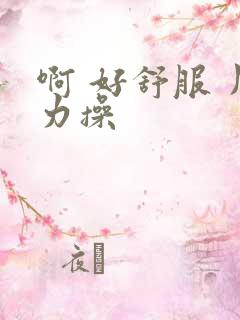 啊 好舒服 用力操