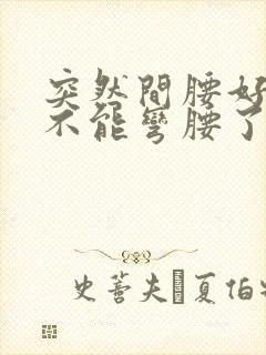 突然间腰好痛都不能弯腰了