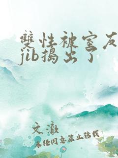 双性被室友粗大jib捣出了