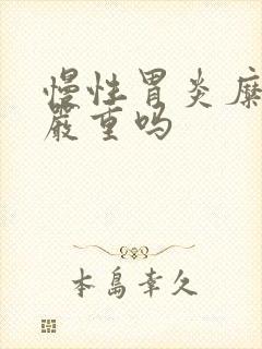 慢性胃炎糜烂型严重吗