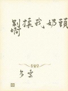 别揉我奶头嗯～啊