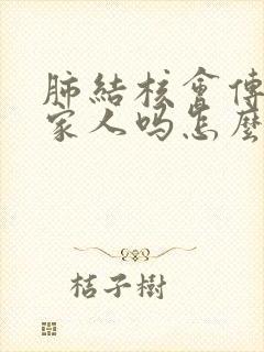 肺结核会传染给家人吗怎么预防