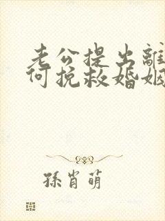 老公提出离婚如何挽救婚姻