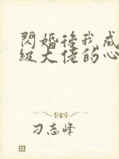 闪婚后我成了满级大佬的心尖宠