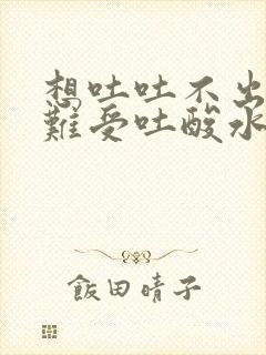 想吐吐不出来胃难受吐酸水