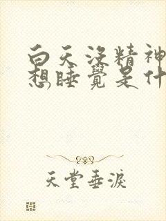 白天没精神老是想睡觉是什么原因