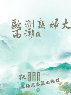 欧洲熟妇大荫蒂高潮a