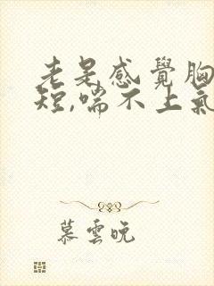 老是感觉胸闷气短,喘不上气,怎么回事?