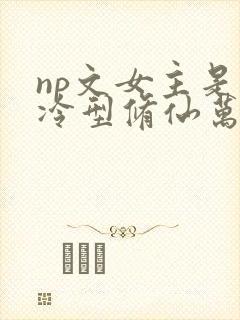 np文女主是清冷型修仙万人迷