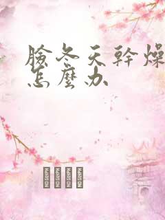 脸冬天干燥脱皮怎么办