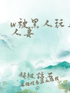 w被黑人玩弄的人妻