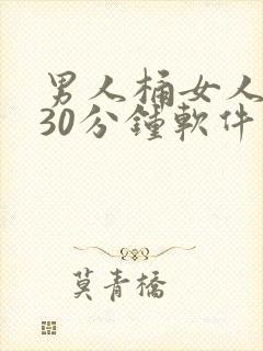 男人桶女人桶爽30分钟软件