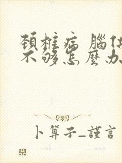 颈椎病 脑供血不够怎么办