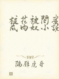 校花被闺蜜调教成肉奴小说