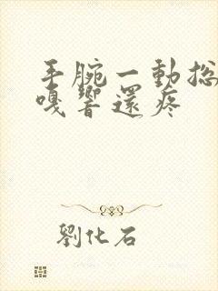 手腕一动总是嘎嘎响还疼